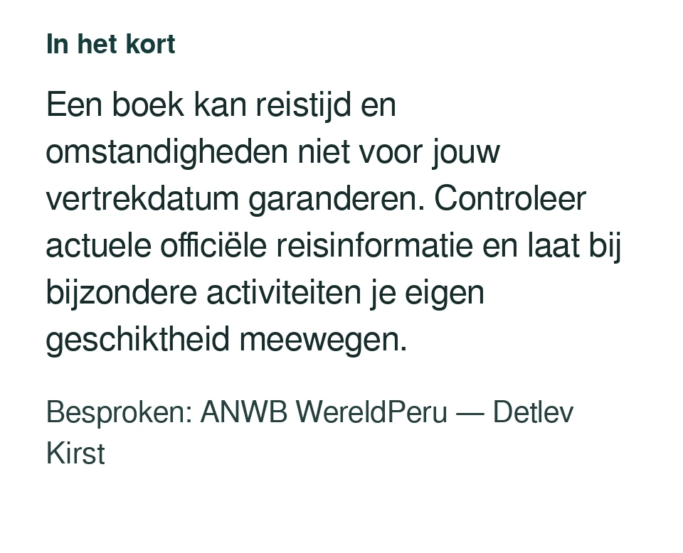 Een boek kan reistijd en omstandigheden niet voor jouw vertrekdatum garanderen. Controleer actuele officiële reisinformatie en laat bij bijzondere activiteiten je eigen geschiktheid meewegen. Besproken: ANWB WereldPeru — Detlev Kirst.