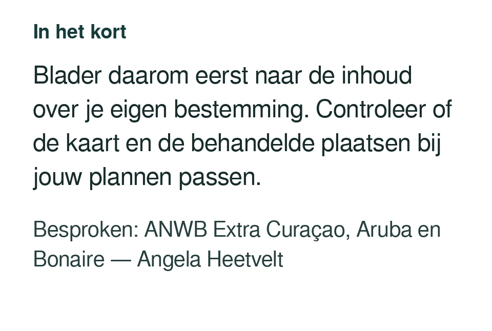 Blader daarom eerst naar de inhoud over je eigen bestemming. Controleer of de kaart en de behandelde plaatsen bij jouw plannen passen. Besproken: ANWB Extra Curaçao, Aruba en Bonaire — Angela Heetvelt.