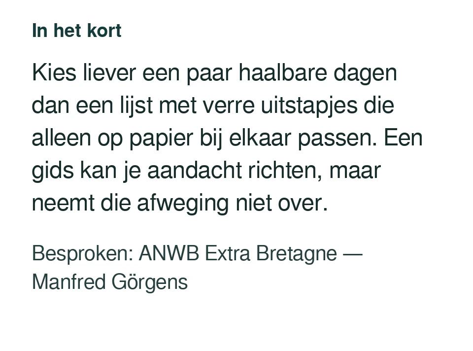 Kies liever een paar haalbare dagen dan een lijst met verre uitstapjes die alleen op papier bij elkaar passen. Een gids kan je aandacht richten, maar neemt die afweging niet over. Besproken: ANWB Extra Bretagne — Manfred Görgens.