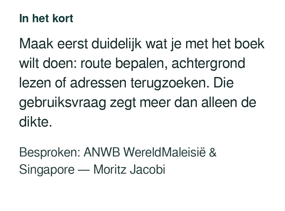 Maak eerst duidelijk wat je met het boek wilt doen: route bepalen, achtergrond lezen of adressen terugzoeken. Die gebruiksvraag zegt meer dan alleen de dikte. Besproken: ANWB WereldMaleisië & Singapore — Moritz Jacobi.