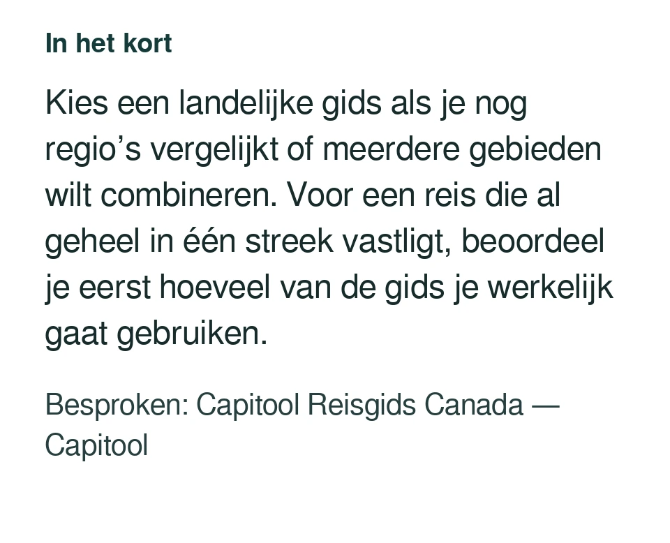 Kies een landelijke gids als je nog regio’s vergelijkt of meerdere gebieden wilt combineren. Voor een reis die al geheel in één streek vastligt, beoordeel je eerst hoeveel van de gids je werkelijk gaat gebruiken. Besproken: Capitool Reisgids Canada — Capitool.