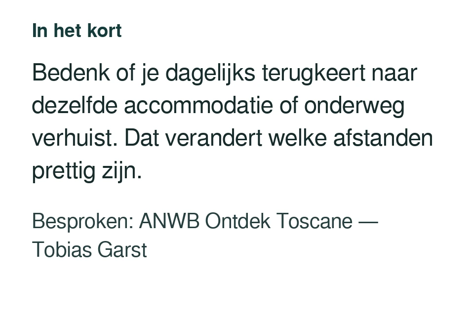 Bedenk of je dagelijks terugkeert naar dezelfde accommodatie of onderweg verhuist. Dat verandert welke afstanden prettig zijn. Besproken: ANWB Ontdek Toscane — Tobias Garst.