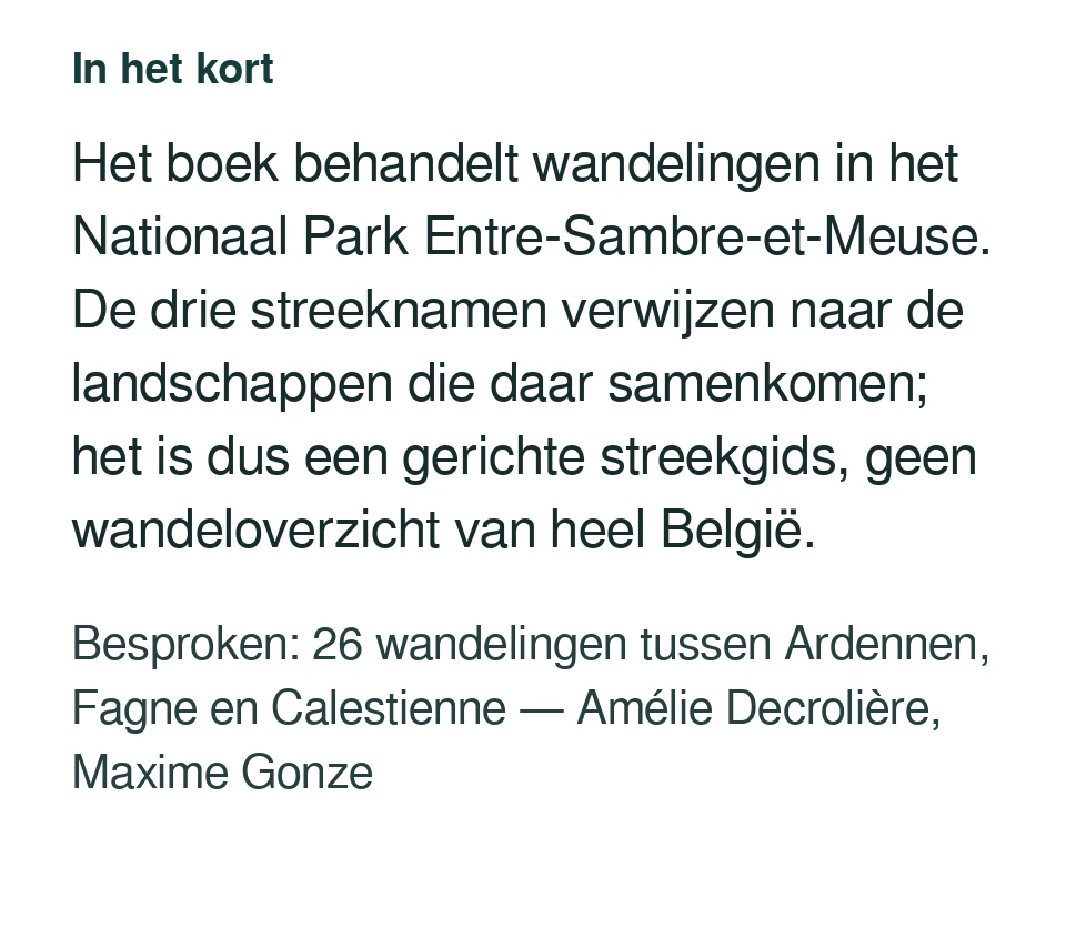 Het boek behandelt wandelingen in het Nationaal Park Entre-Sambre-et-Meuse. De drie streeknamen verwijzen naar de landschappen die daar samenkomen; het is dus een gerichte streekgids, geen wandeloverzicht van heel België. Besproken: 26 wandelingen tussen Ardennen, Fagne en Calestienne — Amélie Decrolière, Maxime Gonze.