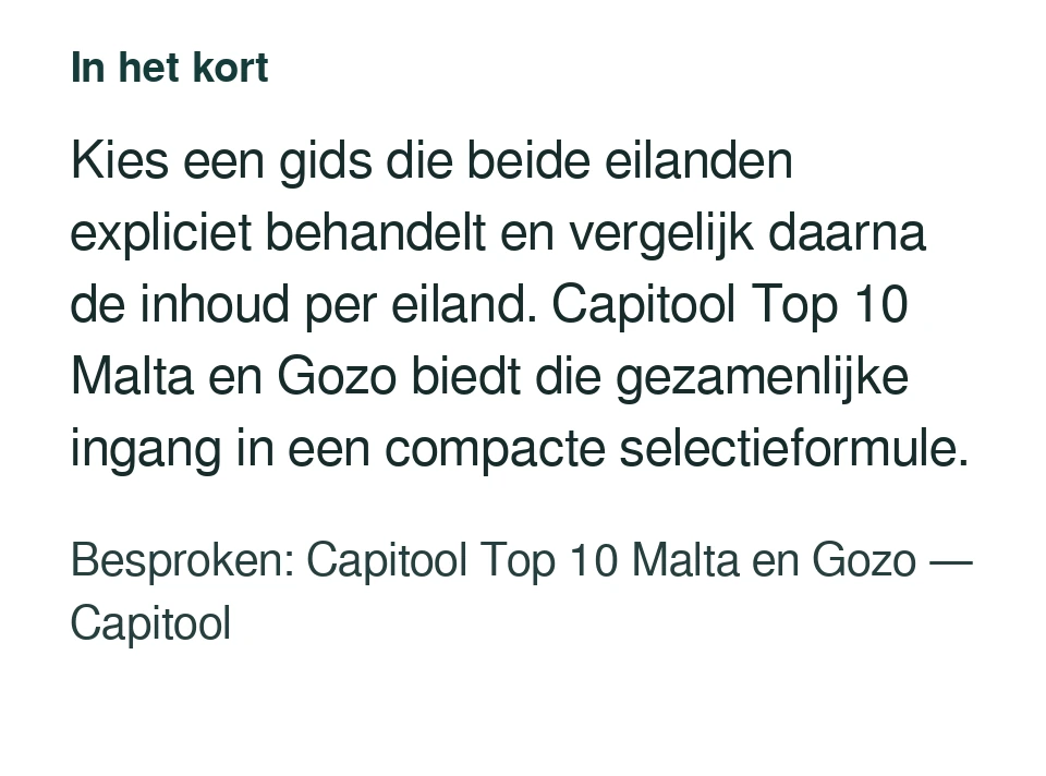 Kies een gids die beide eilanden expliciet behandelt en vergelijk daarna de inhoud per eiland. Capitool Top 10 Malta en Gozo biedt die gezamenlijke ingang in een compacte selectieformule. Besproken: Capitool Top 10 Malta en Gozo — Capitool.